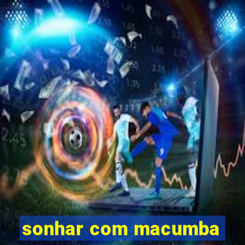 sonhar com macumba